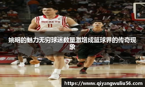 姚明的魅力无穷球迷数量激增成篮球界的传奇现象