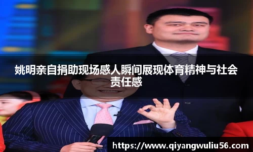 姚明亲自捐助现场感人瞬间展现体育精神与社会责任感