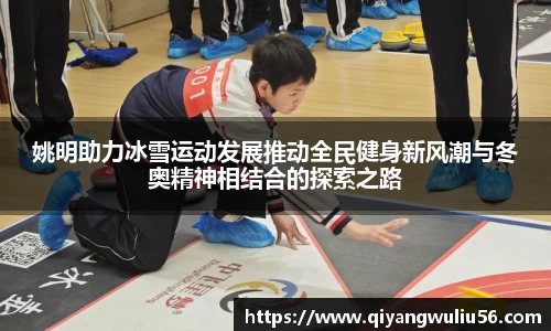 姚明助力冰雪运动发展推动全民健身新风潮与冬奥精神相结合的探索之路
