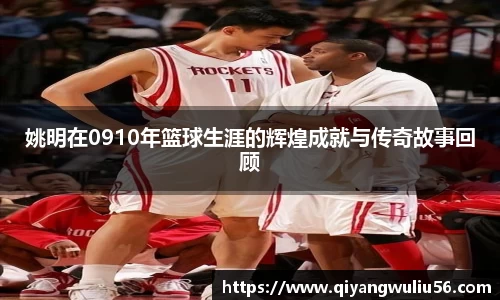 姚明在0910年篮球生涯的辉煌成就与传奇故事回顾
