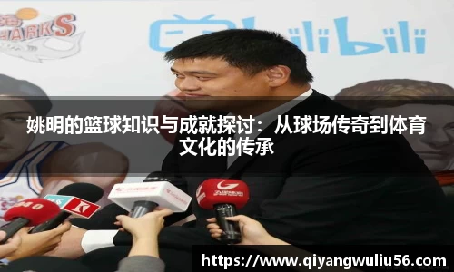 姚明的篮球知识与成就探讨：从球场传奇到体育文化的传承