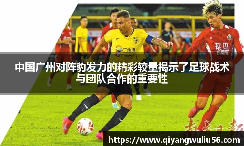 中国广州对阵豹发力的精彩较量揭示了足球战术与团队合作的重要性