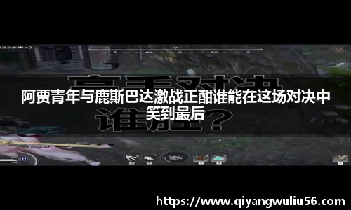 阿贾青年与鹿斯巴达激战正酣谁能在这场对决中笑到最后