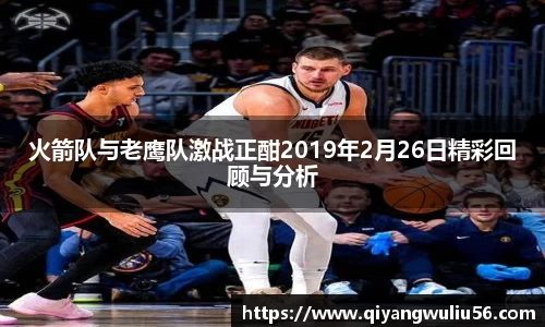 火箭队与老鹰队激战正酣2019年2月26日精彩回顾与分析