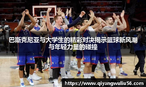 巴斯克尼亚与大学生的精彩对决揭示篮球新风潮与年轻力量的碰撞