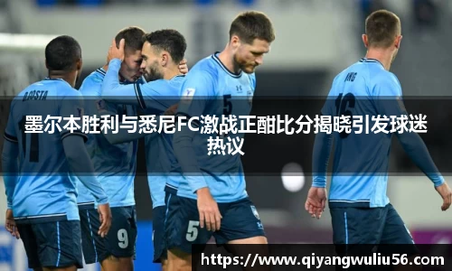 墨尔本胜利与悉尼FC激战正酣比分揭晓引发球迷热议