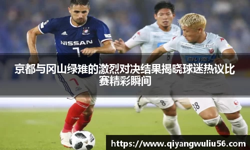 京都与冈山绿雉的激烈对决结果揭晓球迷热议比赛精彩瞬间