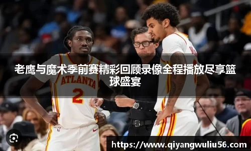 老鹰与魔术季前赛精彩回顾录像全程播放尽享篮球盛宴